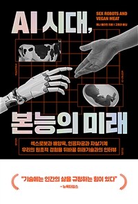 AI 시대, 본능의 미래 :섹스로봇과 배양육, 인공자궁과 자살기계 우리의 원초적 경험을 뒤바꿀 미래기술과의 인터뷰 