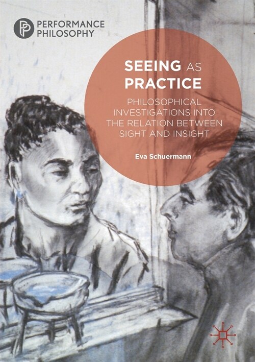 Seeing as Practice: Philosophical Investigations Into the Relation Between Sight and Insight (Paperback, 2019)