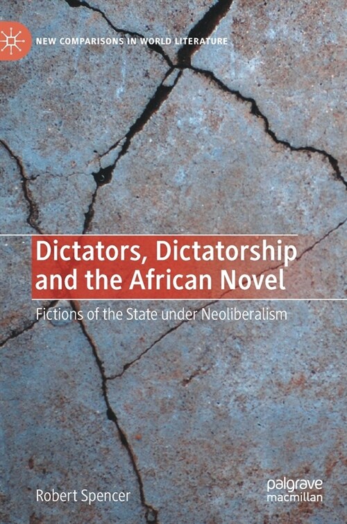Dictators, Dictatorship and the African Novel: Fictions of the State Under Neoliberalism (Hardcover, 2021)