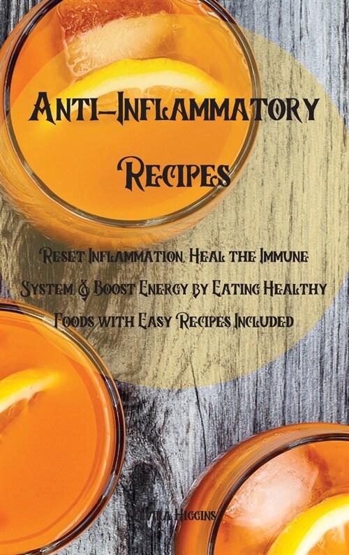 Anti-Inflammatory Recipes: Reset Inflammation, Heal the Immune System, & Boost Energy by Eating Healthy Foods with Easy Recipes Included (Hardcover)