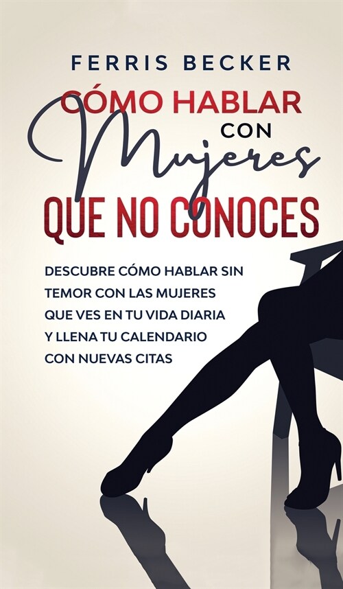 C?o Hablar con Mujeres que no Conoces: Descubre c?o hablar sin temor con las mujeres que ves en tu vida diaria y llena tu calendario con nuevas cita (Hardcover)