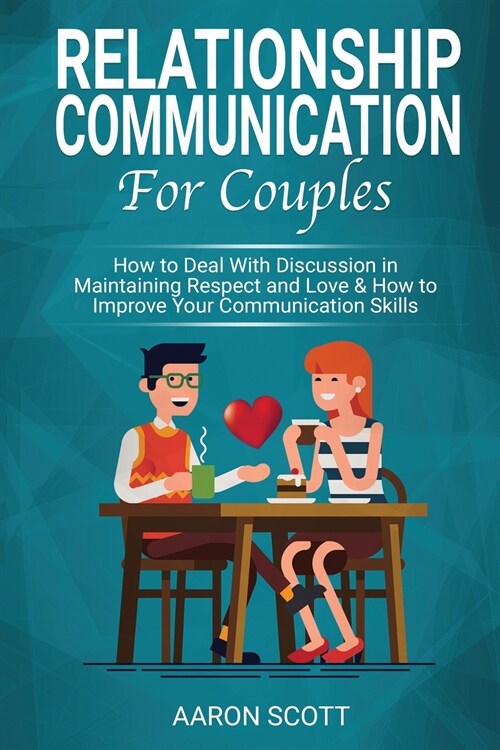 Relationship Communication for Couples: How to Deal With Discussion in Maintaining Real Respect and Love & How to Improve YOUR Communication Skills (Paperback)