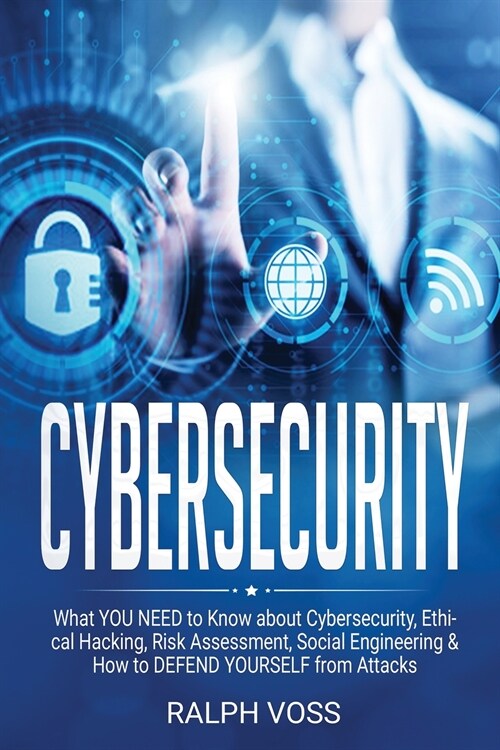 Cybersecurity: What YOU NEED to Know about Cybersecurity, Ethical Hacking, Risk Assessment, Social Engineering & How to DEFEND YOURSE (Paperback)