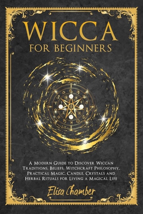 Wicca For Beginners: A Modern Guide to Discover Wiccan Traditions, Beliefs, Witchcraft Philosophy, Practical Magic, Candle, Crystals, and H (Paperback)