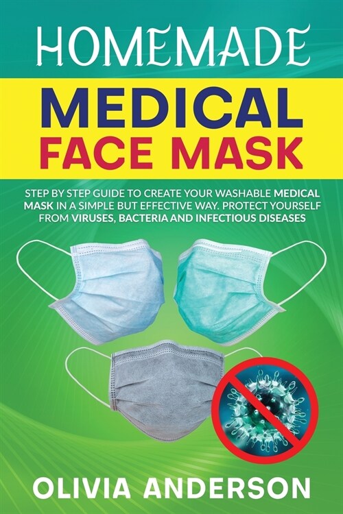 Homemade Medical Face Mask: Step By Step Guide to Create Your Washable Medical Mask in a Simple But Effective Way. Protect Yourself From Viruses, (Paperback)