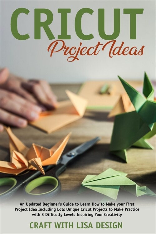 cricut project ideas: An Updated Beginners Guide to Learn How to Make Your First Project Including Lots Unique Cricut Ideas to Make Practic (Paperback)