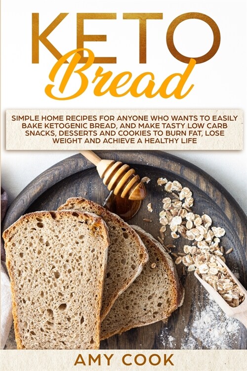 Keto Bread: Simple Home Recipes for Anyone Who Wants to Easily Bake Ketogenic Bread, and Make Tasty Low Carb Snacks, Desserts and (Paperback)