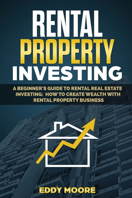 Rental Property Investing: A Beginners Guide to Rental Real Estate Investing: How to Create Wealth with Rental Property Business (Paperback)