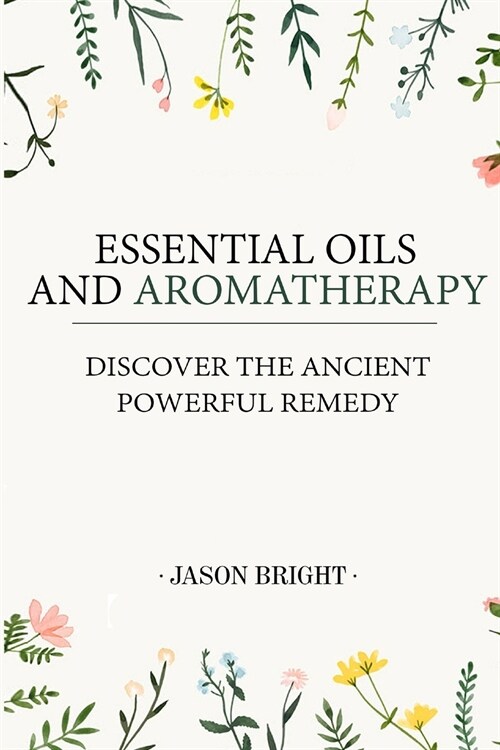 Essential Oils & Aromatherapy: Discover the Ancient Powerful Remedy (Paperback)