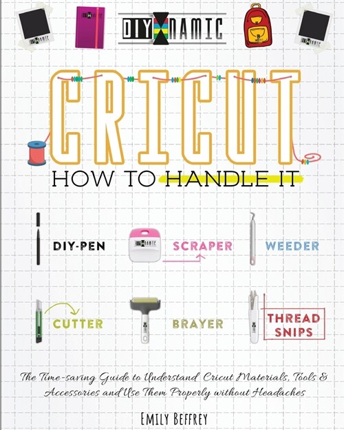 Cricut How to Handle It: The Time-saving Guide to Understand Cricut Materials, Tools & Accessories and Use Them Properly without Headaches (Paperback)