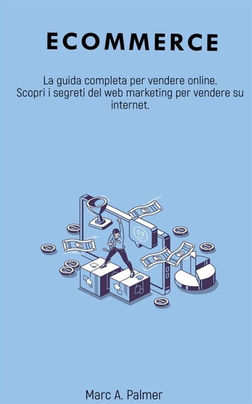 Ecommerce: La guida completa per vendere online. Scopri i segreti del web marketing per vendere su internet. (Paperback)