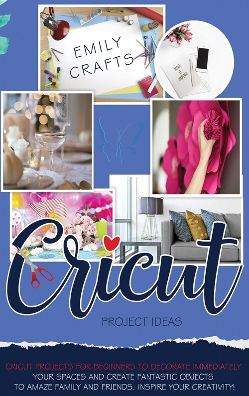 Cricut Project Ideas: Cricut Projects For Beginners to Decorate Immediately Your Spaces and Create Fantastic Objects to Amaze Family and Fri (Hardcover)