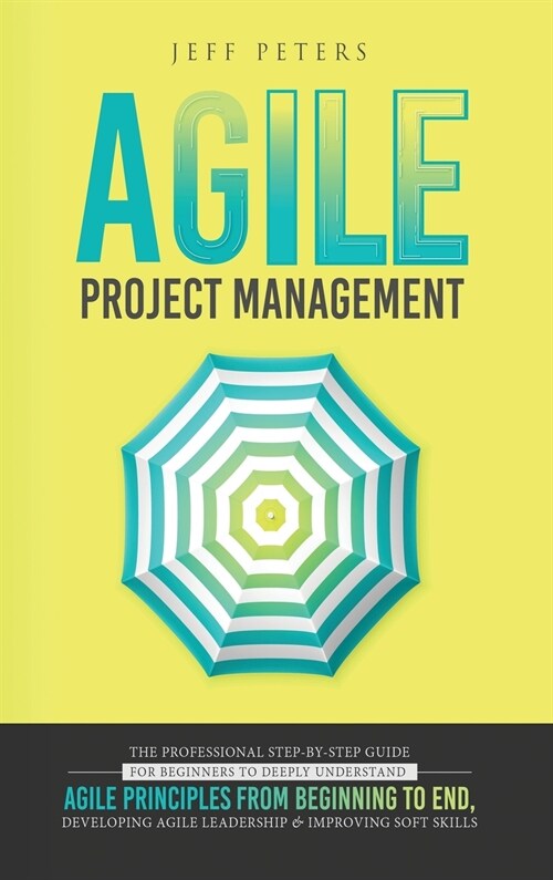 Agile Project Management: The Professional Step-by-Step Guide for Beginners to Deeply Understand Agile Principles From Beginning to End, Develop (Hardcover)