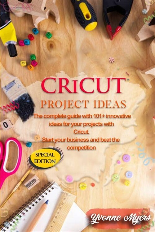 Cricut Project Ideas: The Complete Guide with 101+ Innovative Ideas to Your Projects with Cricut. Start Your Business and Beat the Competiti (Paperback)