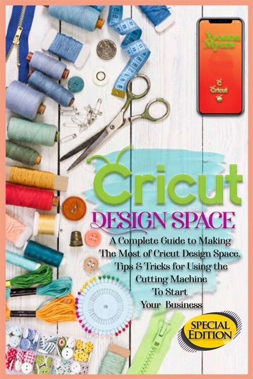 Cricut Design Space: A Complete Guide to Making the Most of Cricut Design Space. Tips&Tricks for Using the Cutting Machine to Start Your Bu (Paperback)