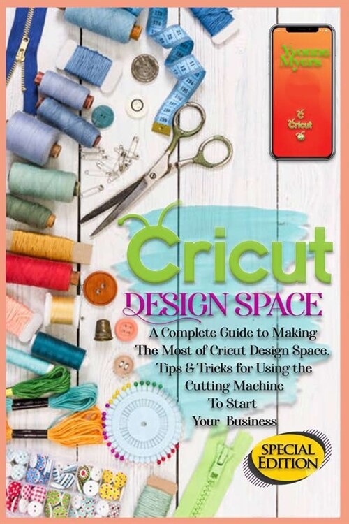 Cricut Design Space: A Complete Guide to Making the Most of Cricut Design Space. Tips&Tricks for Using the Cutting Machine to Start Your Bu (Paperback)