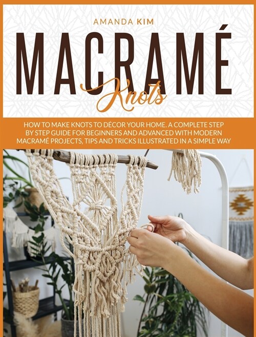 Macram?Knots: How to Make Knots to D?or your Home. A Complete Step by Step Guide for Beginners and Advanced with Modern Macram?Pro (Hardcover)