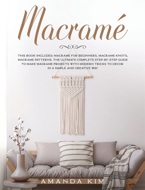 Macram? THIS BOOK INCLUDES: Macram?for Beginners, Macram?Knots, Macram?Patterns. The Ultimate Complete step-by-step Guide t (Hardcover)