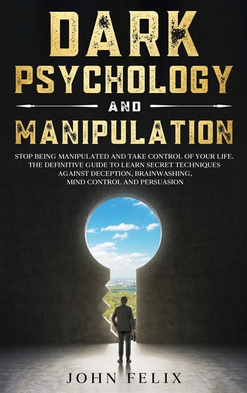 Dark Psychology and Manipulation: Stop Being Manipulated and Take Control of Your Life. The Definitive Guide to Learn Secret Techniques Against Decept (Hardcover)