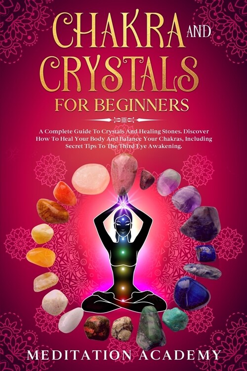 Chakra And Crystals For Beginners: A Complete Guide To Crystals And Healing Stones. Discover How To Heal Your Body And Balance Your Chakras, Including (Paperback)