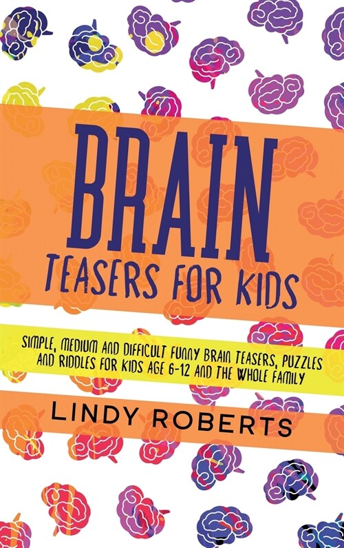 Brain Teasers For Kids: Simple, Medium, and Difficult Funny Brain Teasers, Puzzles, and Riddles for Kids Age 6-12 and the Whole Family (Hardcover)