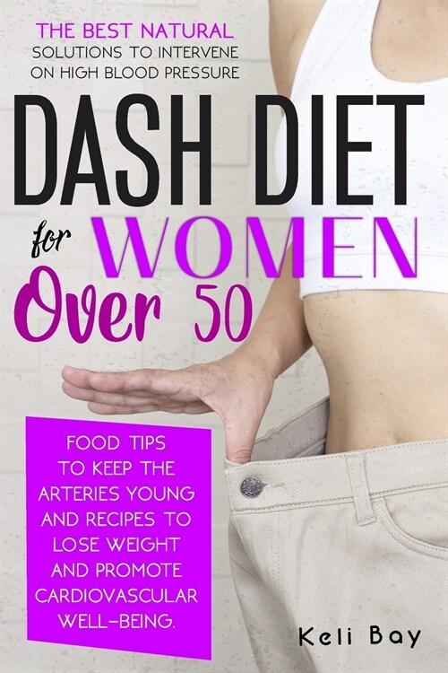 Dash Diet For Women Over 50: The Best Natural Solution To Intervene On High Blood Pressure. Food Tips To Keep The Arteries Young And Recipes To Los (Paperback)