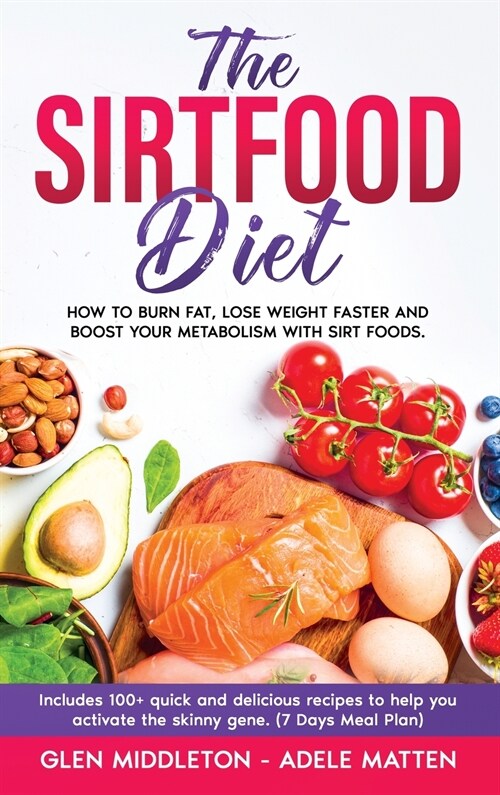 The Sirtfood Diet: How to Burn Fat, Lose Weight Faster and Boost Your Metabolism with Sirt Foods. Includes 100+ Quick and Delicious Recip (Hardcover)