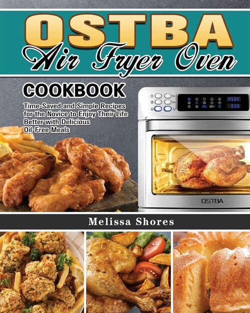 OSTBA Air Fryer Oven Cookbook: Time-Saved and Simple Recipes for the Novice to Enjoy Their Life Better with Delicious Oil-Free Meals (Paperback)