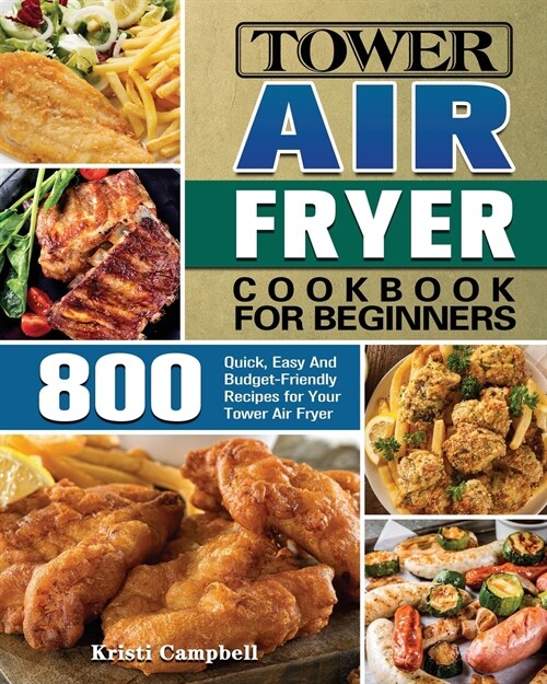 Tower Air Fryer Cookbook for Beginners: 800 Quick, Easy And Budget-Friendly Recipes for Your Tower Air Fryer (Paperback)