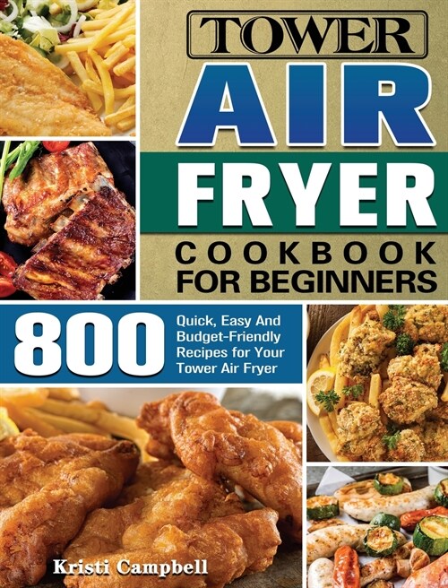 Tower Air Fryer Cookbook for Beginners: 800 Quick, Easy And Budget-Friendly Recipes for Your Tower Air Fryer (Hardcover)