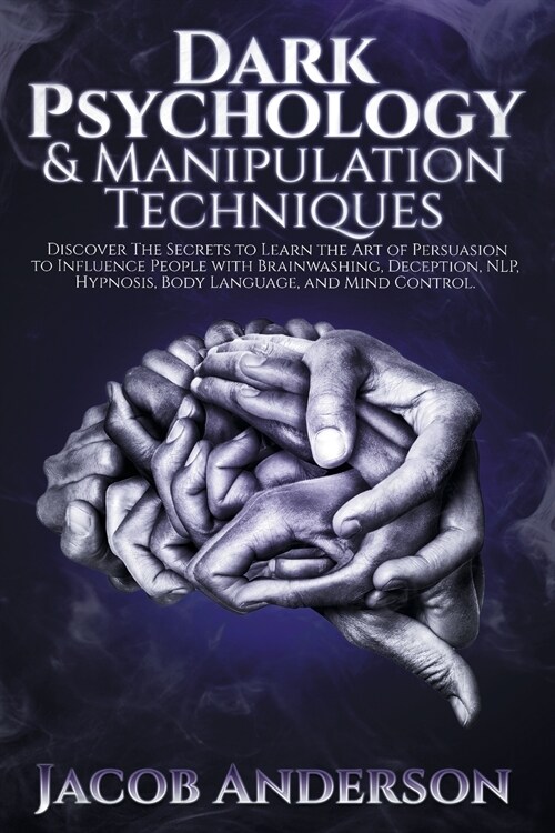 Dark Psychology and Manipulation Techniques: Improve Your Life with Secret Persuasion Techniques Learn How to Read, Analyze, and Influence People Thro (Paperback)