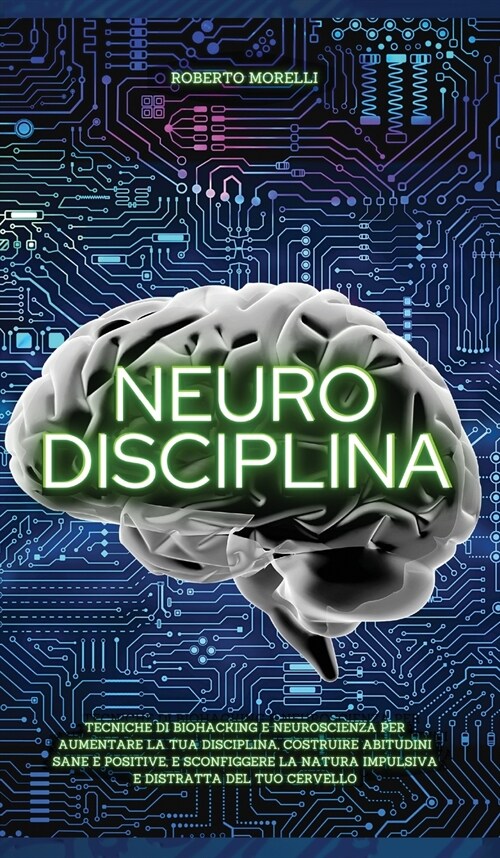 Neuro Disciplina: Tecniche di Biohacking e Neuroscienza per aumentare la tua disciplina, costruire abitudini sane e positive, e sconfigg (Hardcover)