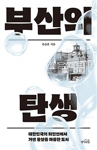 부산의 탄생 :대한민국의 최전선에서 거센 물살을 마중한 도시 