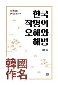 한국 작명의 오해와 해명 : 한국 작명의 문제점을 말하다 표지이미지