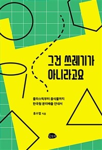그건 쓰레기가 아니라고요 : 플라스틱부터 음식물까지 한국형 쓰레기 분리배출 안내서 표지이미지