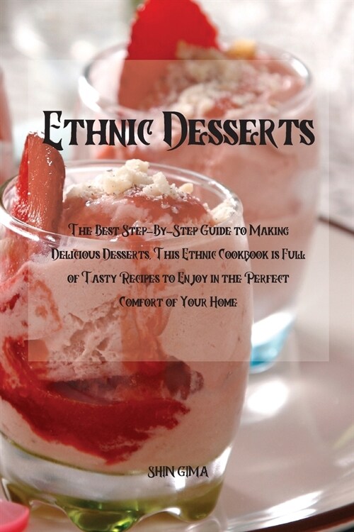 Ethnic Desserts: The Best Step-By-Step Guide to Making Delicious Desserts, This Ethnic Cookbook is Full of Tasty Recipes to Enjoy in th (Paperback)