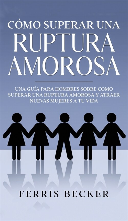 C?o Superar una Ruptura Amorosa: Una gu? para hombres sobre como superar una ruptura amorosa y atraer nuevas mujeres a tu vida (Hardcover)