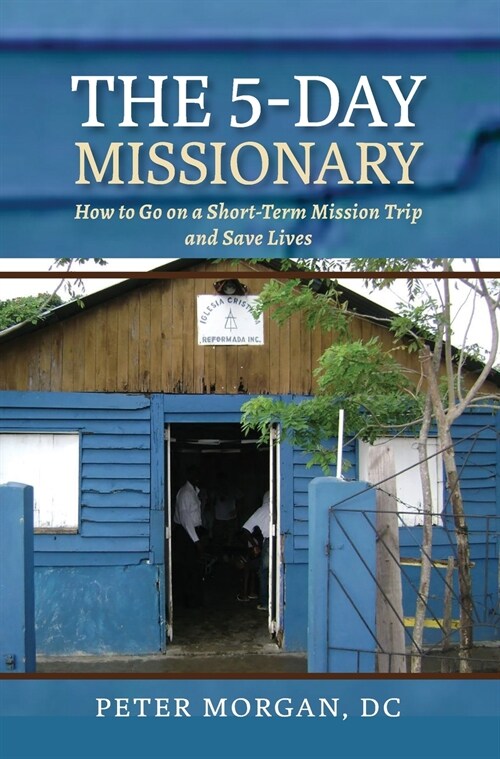 The 5-Day Missionary: How to Go on a Short-Term Mission Trip and Save Lives (Hardcover)