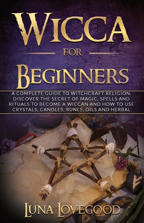Wicca for Beginners: A Complete Guide to Witchcraft Religion. Discover the Secrets of Magic, Spells and Rituals to Become a Wiccan and How (Paperback)
