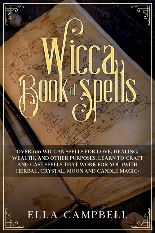 Wicca Book of Spells: Over 100 Wiccan Spells for Love, Healing, Wealth, and Other Purposes. Learn to Craft and Cast Spells That Work For You (Paperback)