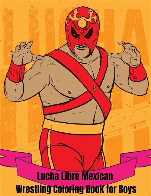 Lucha Libre Mexican Wrestling Coloring Book: A Mexican Wrestling Coloring Book for Boys ages 4-8 and 9-12, including Amazing Kids Coloring Mexican Wre (Paperback)