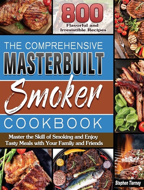The Comprehensive Masterbuilt Smoker Cookbook: 800 Flavorful and Irresistible Recipes to Master the Skill of Smoking and Enjoy Tasty Meals with Your F (Hardcover)