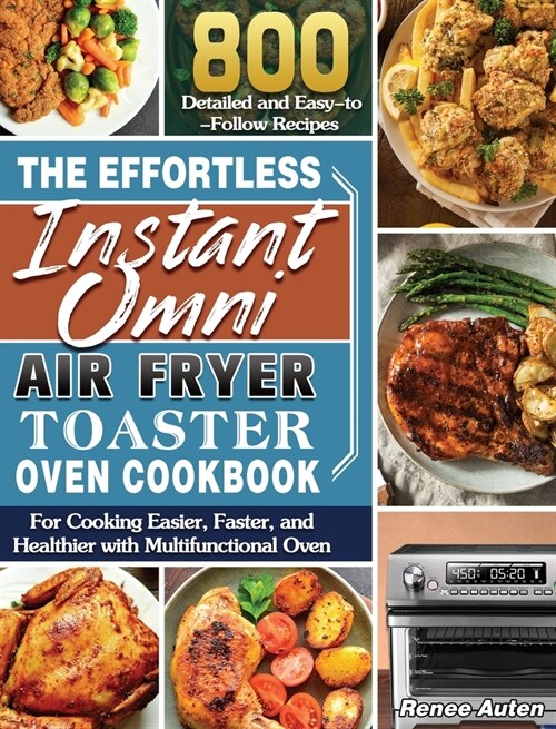 The Effortless Instant Omni Air Fryer Toaster Oven Cookbook: 800 Detailed and Easy-to-Follow Recipes for Cooking Easier, Faster, and Healthier with Mu (Hardcover)