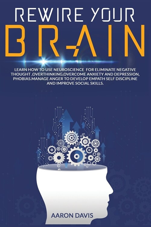 Rewire Your Brain: How to Use Neuroscience for Eliminate Negative Thought, Overthinking, Overcome Anxiety and Depression, Phobias. Manage (Paperback)