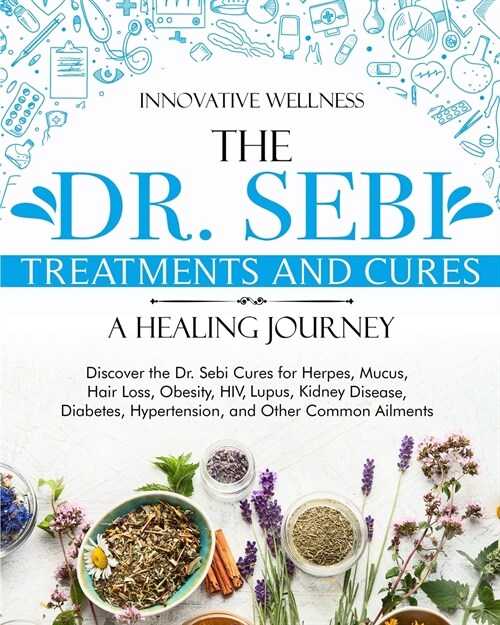 The Dr. Sebi Treatments and Cures - A Healing Journey: Discover the Dr. Sebi Cures for Herpes, Mucus, Hair Loss, Obesity, HIV, Lupus, Kidney Disease, (Paperback)