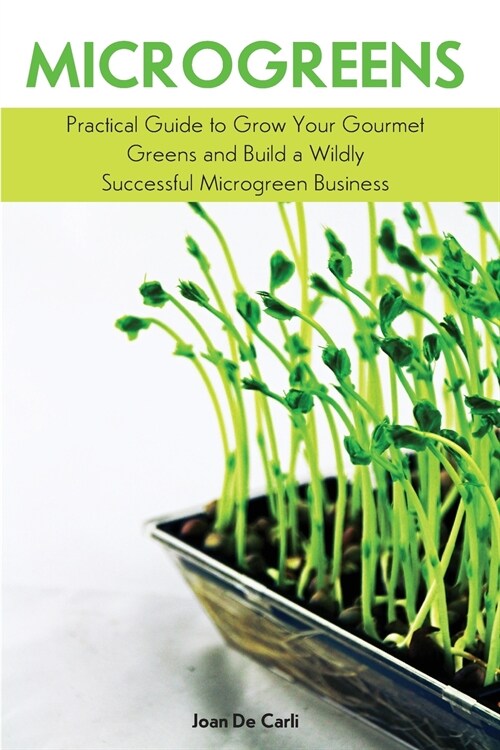 Microgreens: Practical Guide to Grow Your Gourmet Greens and Build a Wildly Successful Microgreen Business (Paperback)