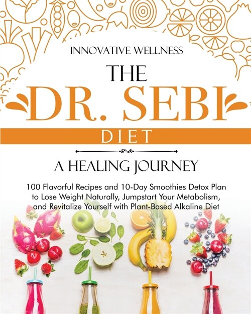 The Dr. Sebi Diet - A Healing Journey: 100 Flavorful Recipes and 10-Day Smoothies Detox Plan to Lose Weight Naturally, Jumpstart Your Metabolism, and (Paperback)