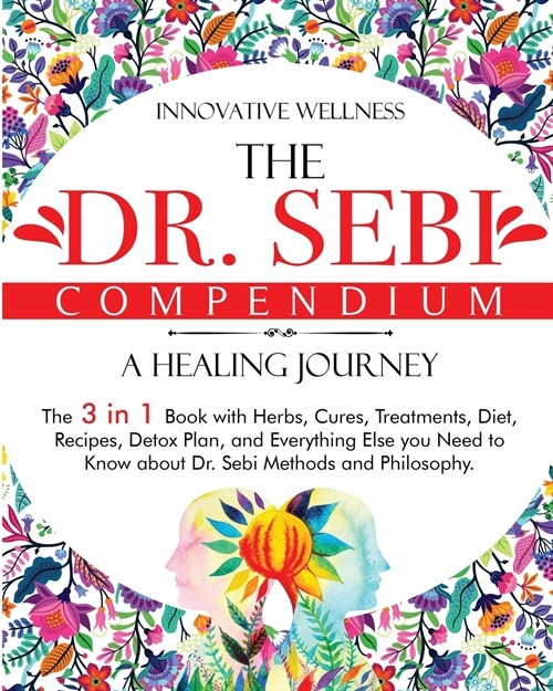 The Dr. Sebi Compendium - A Healing Journey: The 3 in 1 Book with Herbs, Cures, Treatments, Diet, Recipes, Detox Plan, and Everything Else you Need to (Paperback)