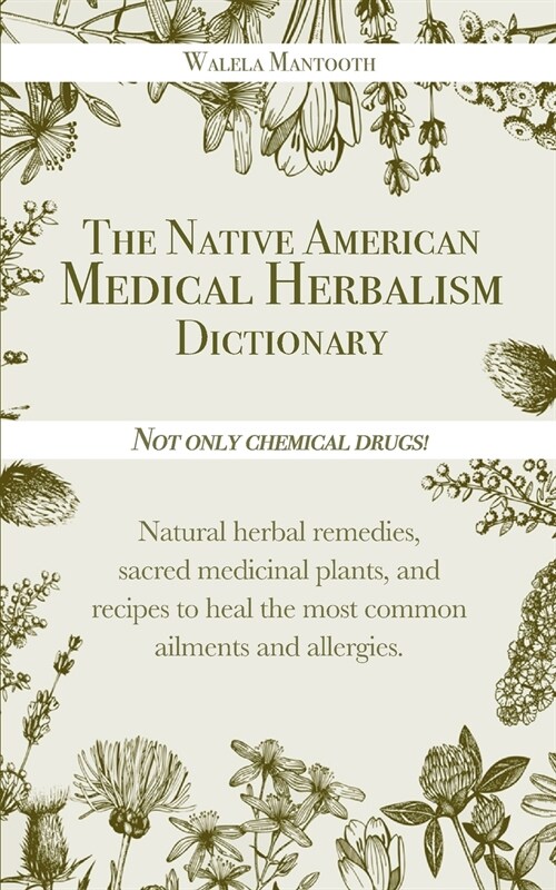 The Native American Medical Herbalism Dictionary: Not Only Chemical Drugs! Natural Herbal Remedies, Sacred Medicinal Plants, and Recipes to Heal the M (Paperback)