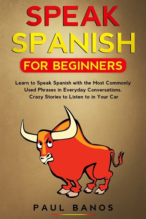 Speak Spanish for Beginners: Learn to Speak Spanish with the Most Commonly Used Phrases in Everyday Conversations. Crazy Stories to Listen to in yo (Paperback)